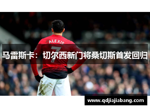 马雷斯卡:切尔西新门将桑切斯首发回归